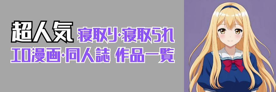 超人気！寝取り・寝取られエロ漫画・同人誌作品一覧